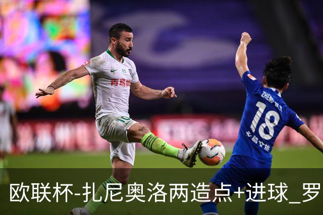 欧联杯-扎尼奥洛两造点+进球 罗马3-1逆转获出线